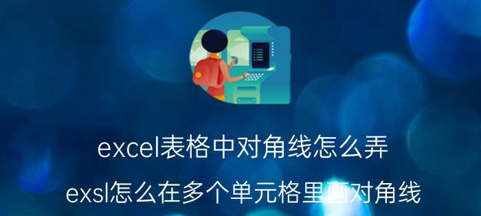 excel表格中对角线怎么弄 exsl怎么在多个单元格里画对角线？